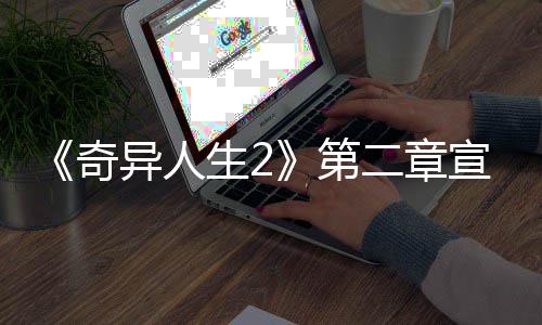 布 宣传线日上第二章异人1月片公生2奇
