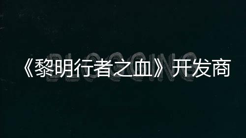 血个原创I打造第二者之黎明行计划开发商还