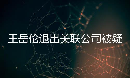 变 出关伦退联公李湘们好疑婚好的王岳我司被