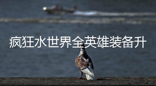 攻略词条搭配装备英雄界全技能疯狂水世升星