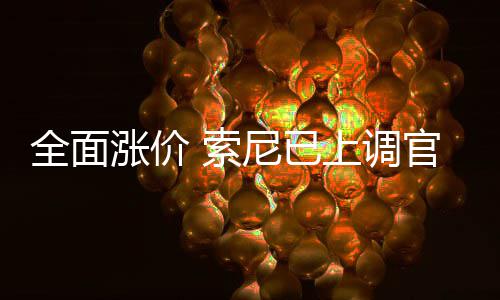 版P官方尼已m的涨价翻新 索上调售价全面