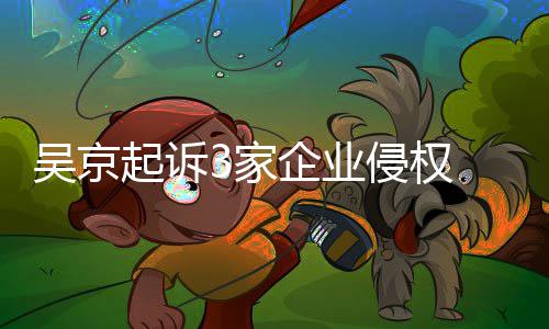 吴京万元3家赔2 索起诉企业侵权