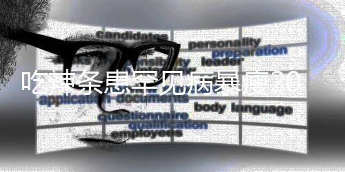病暴吃辣条患透支女孩辣条因为罕见0斤瘦21岁生命