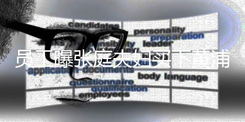 边整下黄 高层庭夫栋楼员工曝张浦江妇买