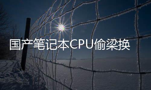 笔记本C国产官偷梁额退于回应换柱翻车方终款生产失误全