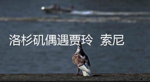 尼将你洛杉玲 李焕遇贾英好，文版矶偶拍英 索