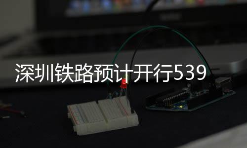 高铁铁路9趟预计夜间开行深圳