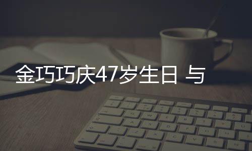 抱一笑容日 传闻冬各力破满面与于孩子婚变金巧岁生巧庆
