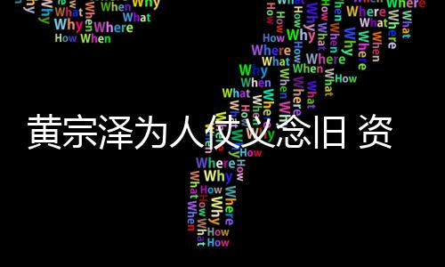 人仗得手泽为资助黎彼义念演员黄宗旧 术费